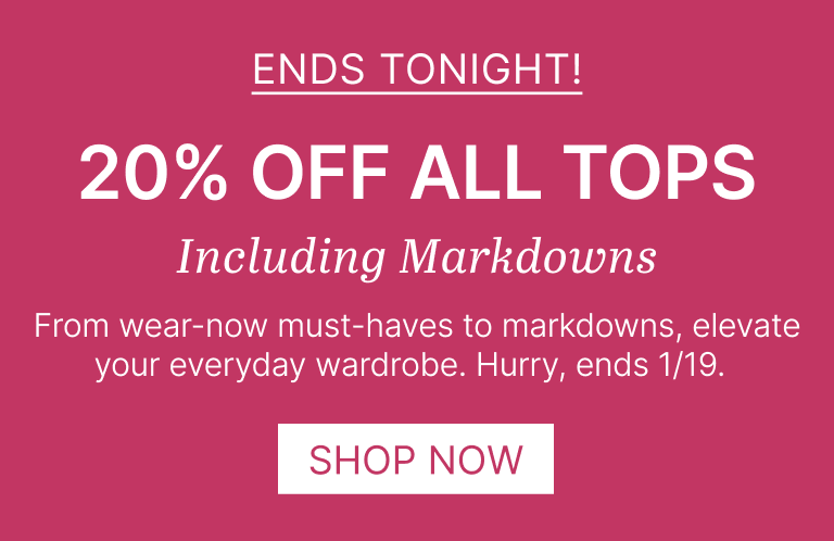 Ends Tonight! 20% Off All Tops Including Markdowns