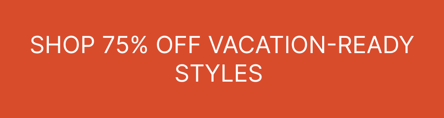 75% Off Vacation-Ready Styles