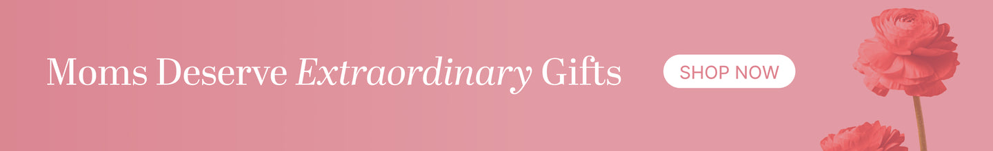 Moms Deserve Extraordinary Gifts