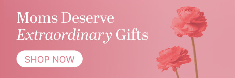 Moms Deserve Extraordinary Gifts