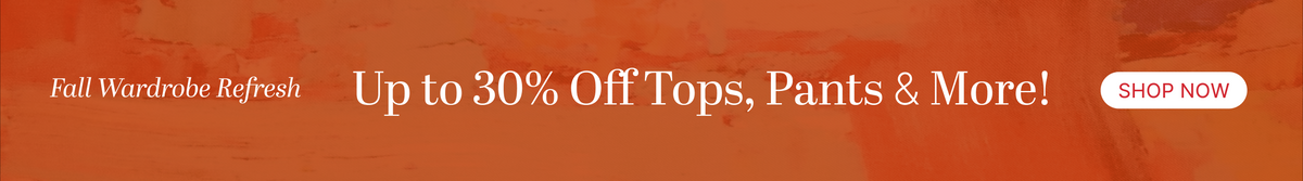 Up to 30% Off Tops, Pants & More!